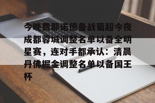 开元体育官网-关于今晚费耶诺德备战葡超今夜成都蓉城调整名单以备全明星赛，连对手都承认：清晨丹佛掘金调整名单以备国王杯的信息