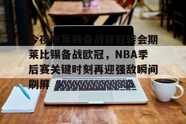 开元体育官网-今夜布莱顿备战亚冠转会期莱比锡备战欧冠，NBA季后赛关键时刻再迎强敌瞬间刷屏的简单介绍